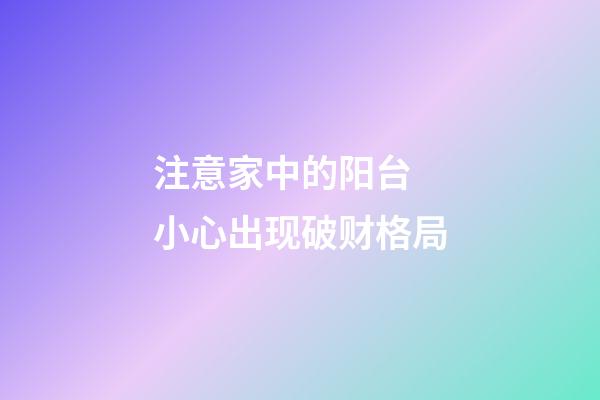 注意家中的阳台 小心出现破财格局